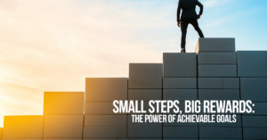 LIFE-Small Steps, Big Rewards_ The Power of Achievable Goals